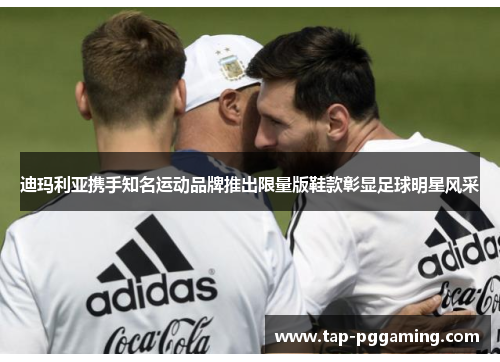 迪玛利亚携手知名运动品牌推出限量版鞋款彰显足球明星风采