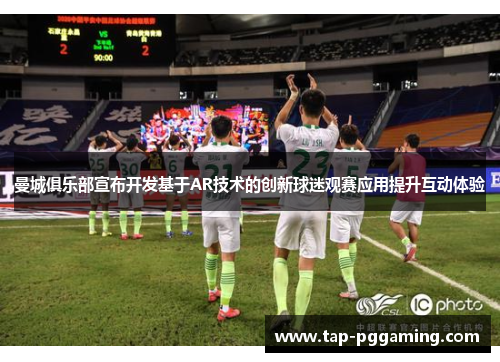 曼城俱乐部宣布开发基于AR技术的创新球迷观赛应用提升互动体验