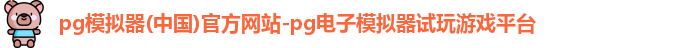 pg模拟器(中国)官方网站-pg电子模拟器试玩游戏平台